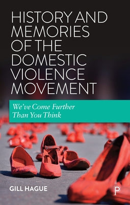 History and Memories of the Domestic Violence Movement: We've Come Further Than You Think by Hague, Gill