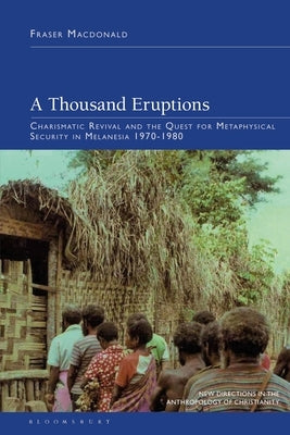 A Thousand Eruptions: Charismatic Revival and the Quest for Metaphysical Security in Melanesia 1970-1980 by MacDonald, Fraser