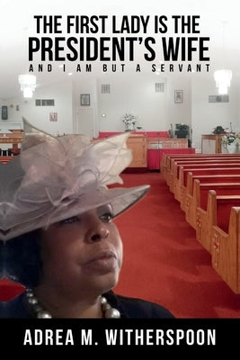 The First Lady is the President's Wife, and I am but a Servant by Witherspoon, Adrea M.