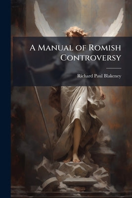 A Manual of Romish Controversy by Blakeney, Richard Paul