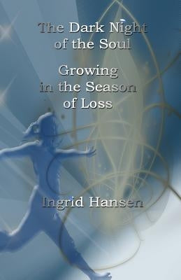 The Dark Night of the Soul: Growing in the Season of Loss by Hansen, Ingrid