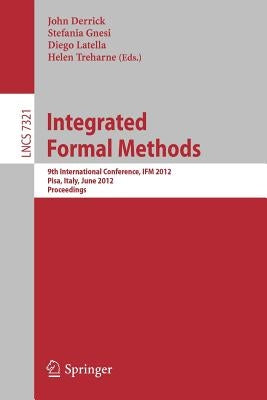 Integrated Formal Methods: 9th International Conference, Ifm 2012, Pisa, Italy, June 18-21, 2012. Proceedings by Derrick, John