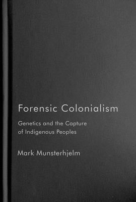 Forensic Colonialism: Genetics and the Capture of Indigenous Peoples by Munsterhjelm, Mark