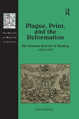 Plague, Print, and the Reformation: The German Reform of Healing, 1473-1573 by Heinrichs, Erik A.