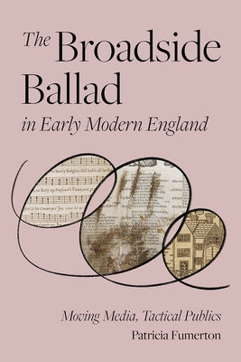 The Broadside Ballad in Early Modern England: Moving Media, Tactical Publics by Fumerton, Patricia