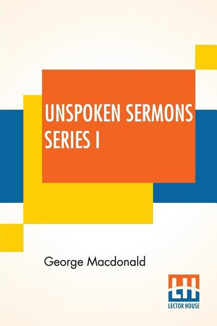Unspoken Sermons Series I by MacDonald, George