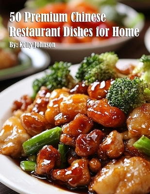 50 Premium Chinese Restaurant Dishes for Home by Johnson, Kelly