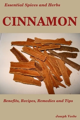 Essential Spices & Herbs: Cinnamon: The Anti-Diabetic, Neuro-protective and Anti-Oxidant Spice by Veebe, Joseph