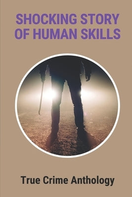 Shocking Story Of Human Skills: True Crime Anthology: True Crime Mysteries by Caravantes, Janice