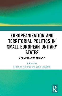 Europeanization and Territorial Politics in Small European Unitary States: A Comparative Analysis by Antunes, Sandrina