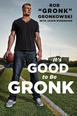 It's Good to Be Gronk by Gronkowski, Rob Gronk