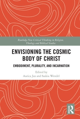 Envisioning the Cosmic Body of Christ: Embodiment, Plurality and Incarnation by Jax, Aurica