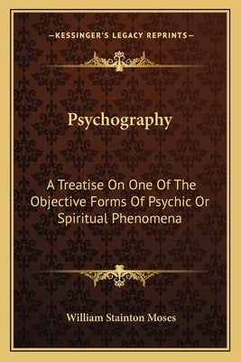 Psychography: A Treatise On One Of The Objective Forms Of Psychic Or Spiritual Phenomena by Moses, William Stainton
