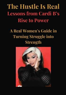 The Hustle Is Real: Lessons from Cardi B's Rise to Power by Miracles LLC, Stacey And
