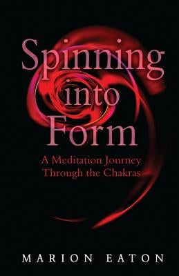 Spinning into Form: A Meditation Journey through the Chakras by Eaton, Marion