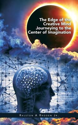 The Edge of the Creative Mind Journeying to the Center of Imagination by Rhoden, Ralston A., Jr.