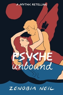 Psyche Unbound: A Mythic Retelling by Neil, Zenobia