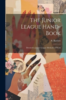 The Junior League Hand-book: Devoted to Junior League Methods of Work by Bartlett, S.