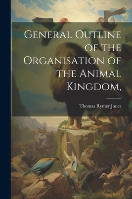 General Outline of the Organisation of the Animal Kingdom, by Jones, Thomas Rymer