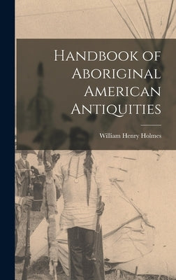 Handbook of Aboriginal American Antiquities by Holmes, William Henry