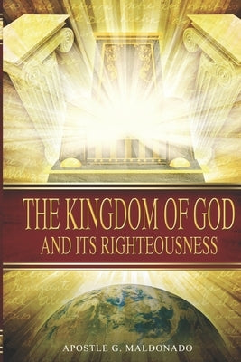 The Kingdom of God and Its Righteousness by Maldonado, Guillermo