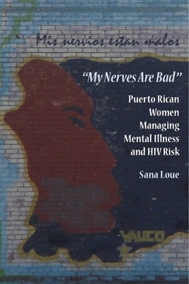 My Nerves Are Bad: Puerto Rican Women Managing Mental Illness and HIV Risk by Loue, Sana