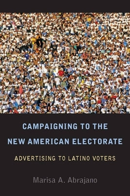 Campaigning to the New American Electorate: Advertising to Latino Voters by Abrajano, Marisa