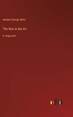 The War in the Air: in large print by Wells, Herbert George