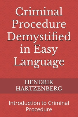 Criminal Procedure Demystified in Easy Language: Introduction to Criminal Procedure by Hartzenberg, Hendrik