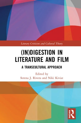 (In)Digestion in Literature and Film: A Transcultural Approach by Rivera, Serena J.