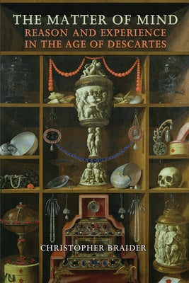 The Matter of Mind: Reason and Experience in the Age of Descartes by Braider, Christopher