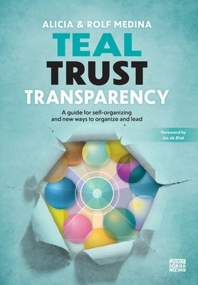 Teal Trust Transparency: A guide for self-organizing and new ways to organize and lead by Medina, Alicia