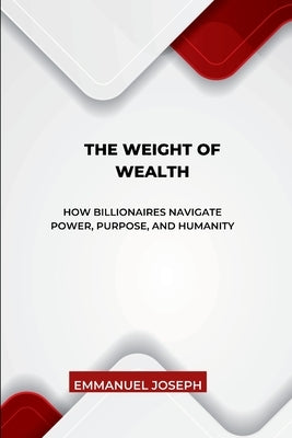 The Weight of Wealth, How Billionaires Navigate Power, Purpose, and Humanity by Joseph, Emmanuel