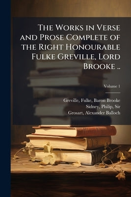 The Works in Verse and Prose Complete of the Right Honourable Fulke Greville, Lord Brooke ..; Volume 1 by Greville, Fulke Baron Brooke