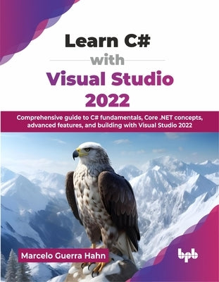 Learn C# with Visual Studio 2022: Comprehensive guide to C# fundamentals, Core .NET concepts, advanced features, and building with Visual Studio 2022 by Guerra Hahn, Marcelo