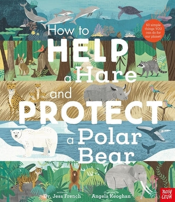 How to Help a Hare and Protect a Polar Bear: 50 Simple Things You Can Do for Our Planet! by French, Jess
