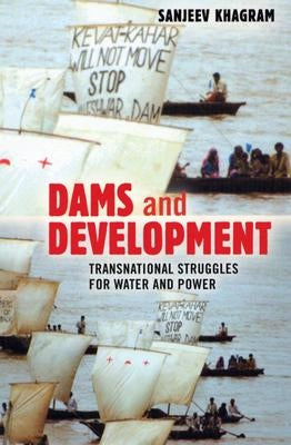 Dams and Development: Transnational Struggles for Water and Power by Khagram, Sanjeev