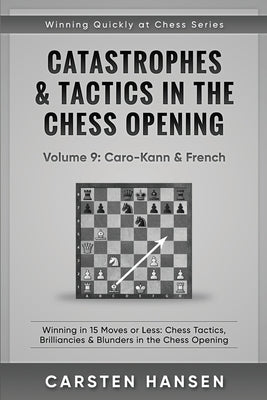Catastrophes & Tactics in the Chess Opening - Volume 9: Caro-Kann & French: Winning in 15 Moves or Less: Chess Tactics, Brilliancies & Blunders in the by Hansen, Carsten