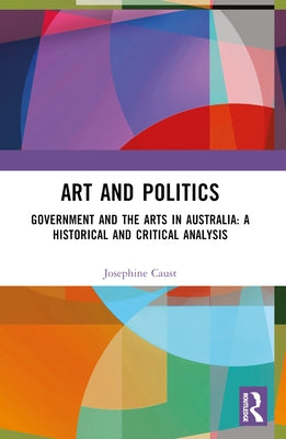 Art and Politics: Government and the Arts in Australia: A Historical and Critical Analysis by Caust, Josephine