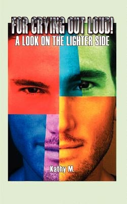 For Crying Out Loud!: A Look on the Lighter Side by M, Kathy