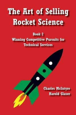 The Art of Selling Rocket Science: Book 2. Winning Competitive Pursuits for Technical Services by Glaser, Harold