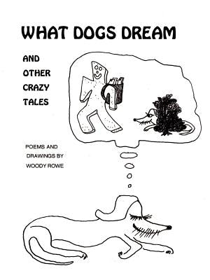 What Dogs Dream: And Other Crazy Tales by Rowe, Woody