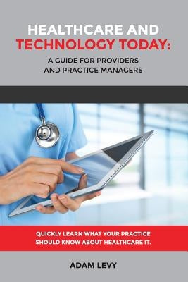 Healthcare And Technology Today: A Guide for Providers and Practice Managers by Levy, Adam
