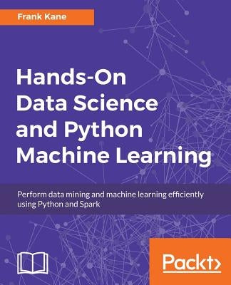 Hands-On Data Science and Python Machine Learning: Perform data mining and machine learning efficiently using Python and Spark by Kane, Frank
