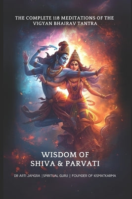 The Complete 118 Meditations of the Vigyan Bhairav Tantra: Wisdom of Shiva and Parvati by Jangra, Arti
