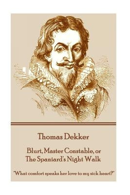 Thomas Dekker - Blurt, Master Constable, or The Spaniard's Night Walk: "What comfort speaks her love to my sick heart?" by Dekker, Thomas