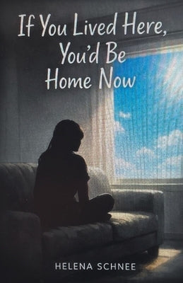 If You Lived Here, You'd Be Home Now by Schnee, Helena