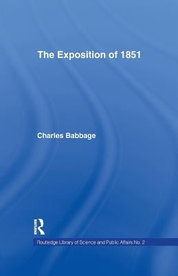 Exposition of 1851: Or Views of the Industry, The Science and the Government of England by Babbage, Charles