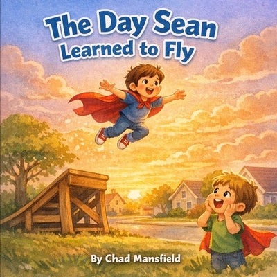 The Day Sean Learned to Fly: A Story About Never Giving Up by Mansfield, Chad M.