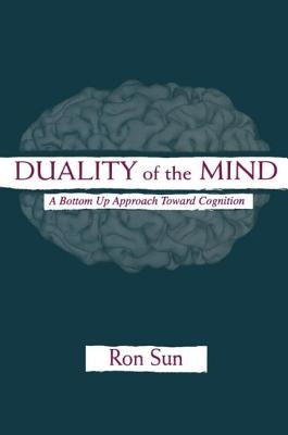 Duality of the Mind: A Bottom-Up Approach Toward Cognition by Sun, Ron